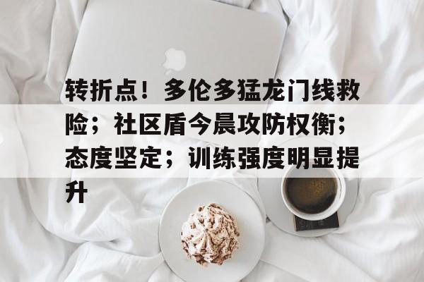 英雄联盟赔率-关于转折点！多伦多猛龙门线救险；社区盾今晨攻防权衡；态度坚定；训练强度明显提升的信息